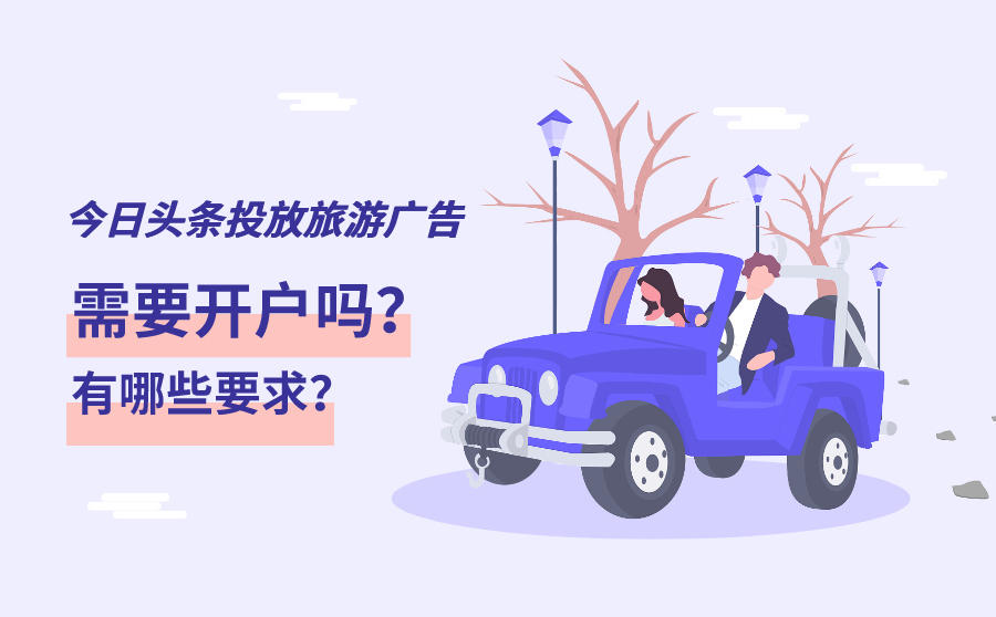 <b>在今日头条投放旅游类广告要开户吗？有哪些要求？</b>