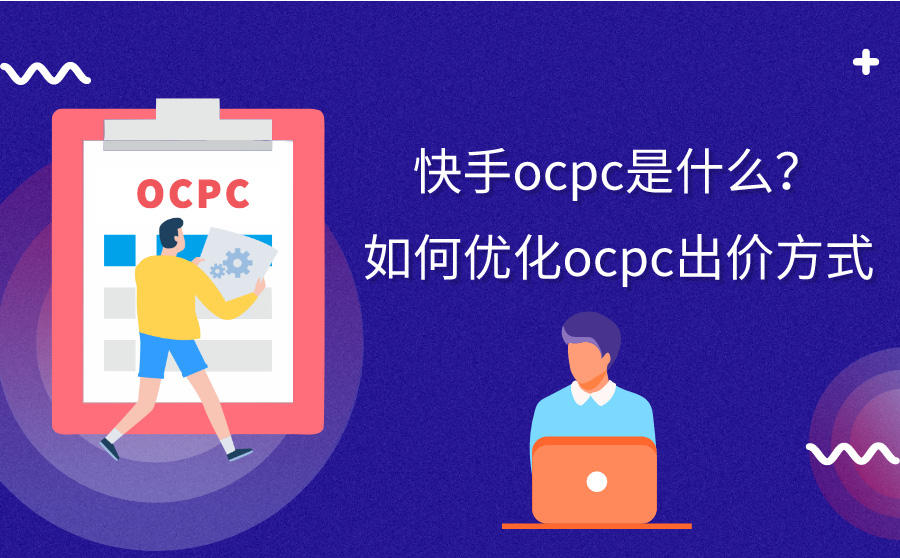 <b>快手OCPC是什么？如何优化OCPC出价方式</b>
