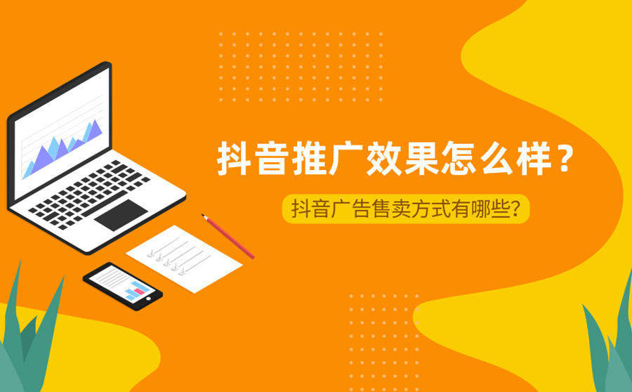 <b>抖音推广效果怎么样？抖音广告售卖方式有哪些？</b>
