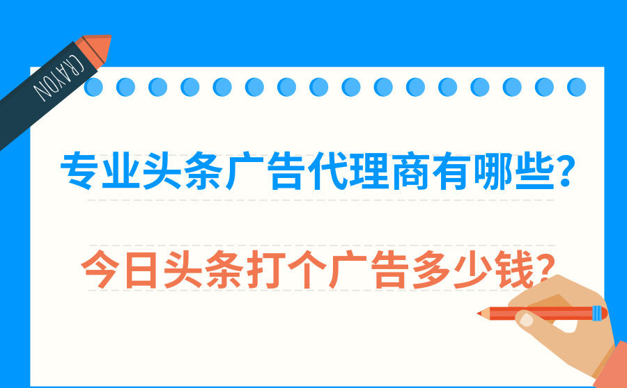 <b>专业头条广告代理商有哪些？今日头条打个广告多少钱？</b>