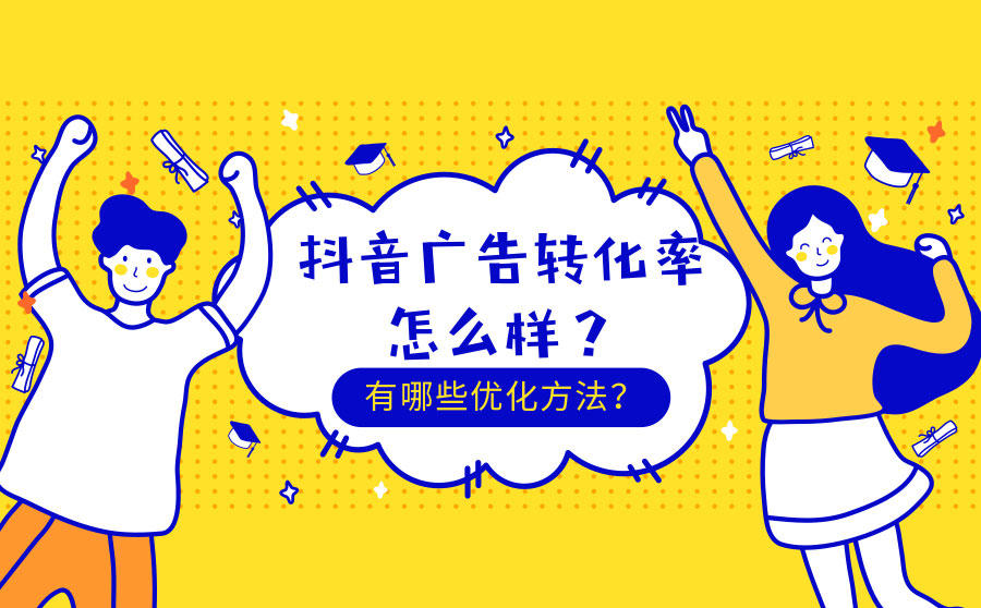 <b>抖音广告转化率怎么样？有哪些优化方法？</b>