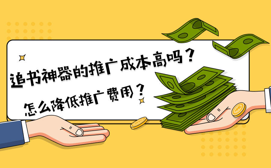 <b>追书神器的推广成本高吗？怎么降低推广费用？</b>