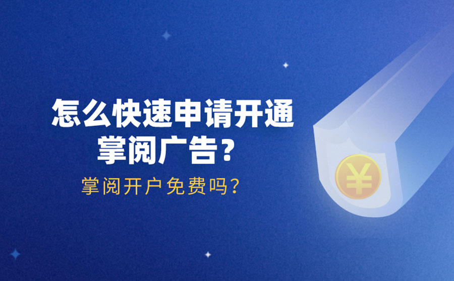 <b>怎么快速申请开通掌阅广告？掌阅开户免费吗？</b>