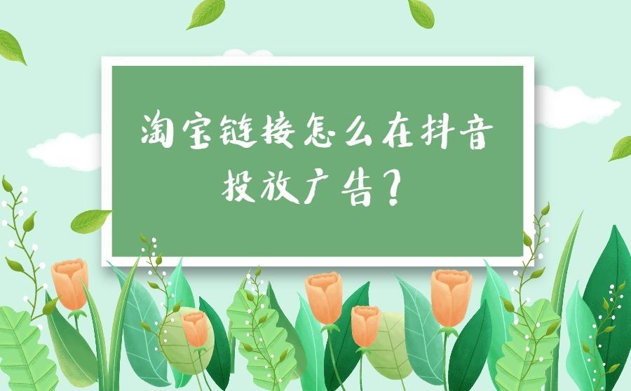 <b>淘宝链接怎么在抖音投放广告？如何提高产品销售量？</b>