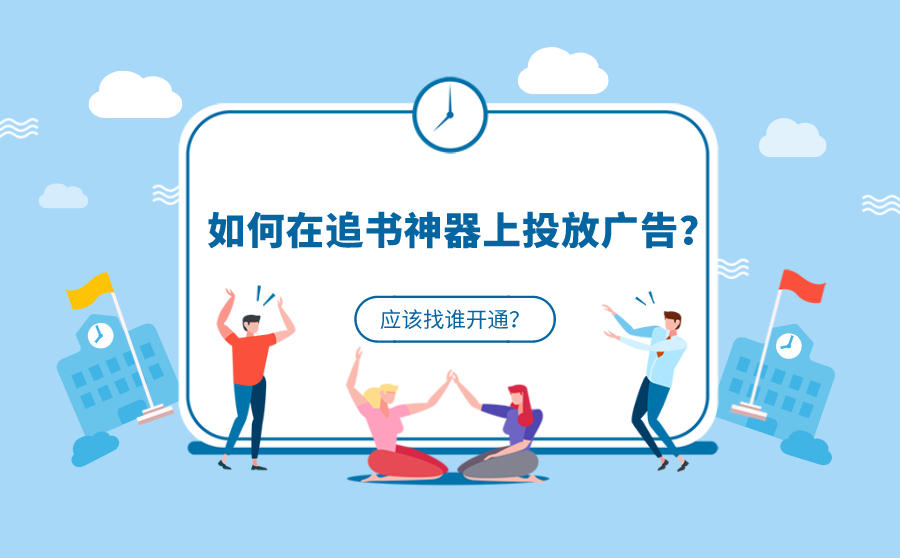 <b>追书神器如何投放广告？应该找谁开通？</b>