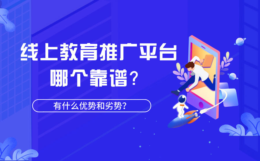 <b>线上教育推广平台哪个靠谱？有什么优势和劣势？</b>