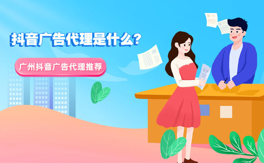 <b>抖音广告代理是什么？广州抖音广告代理有哪些？</b>