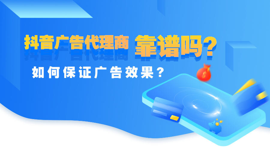 <b>抖音广告代理商靠谱吗？如何保证广告效果？</b>