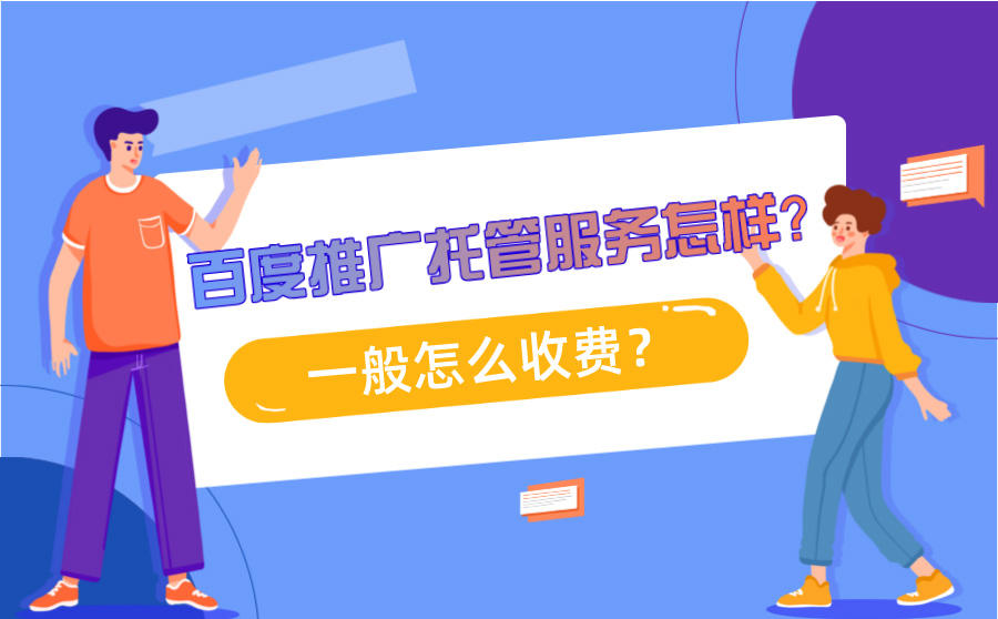 <b>百度推广托管服务怎样？一般怎么收费？</b>