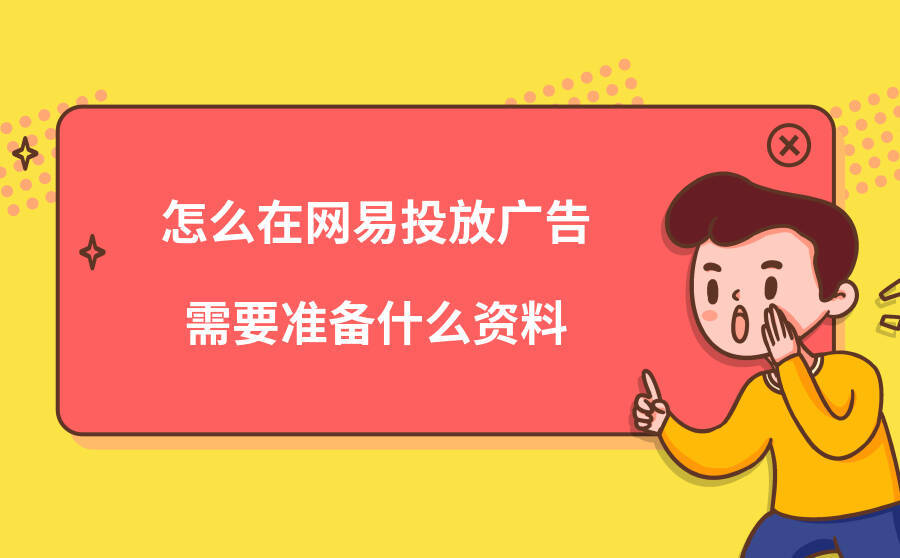 <b>怎么在网易投放广告？需要准备什么资料？</b>