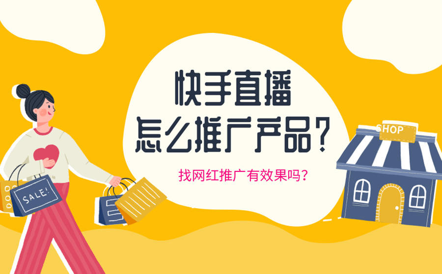 <b>快手直播怎么推广产品？找网红推广有效果吗？</b>