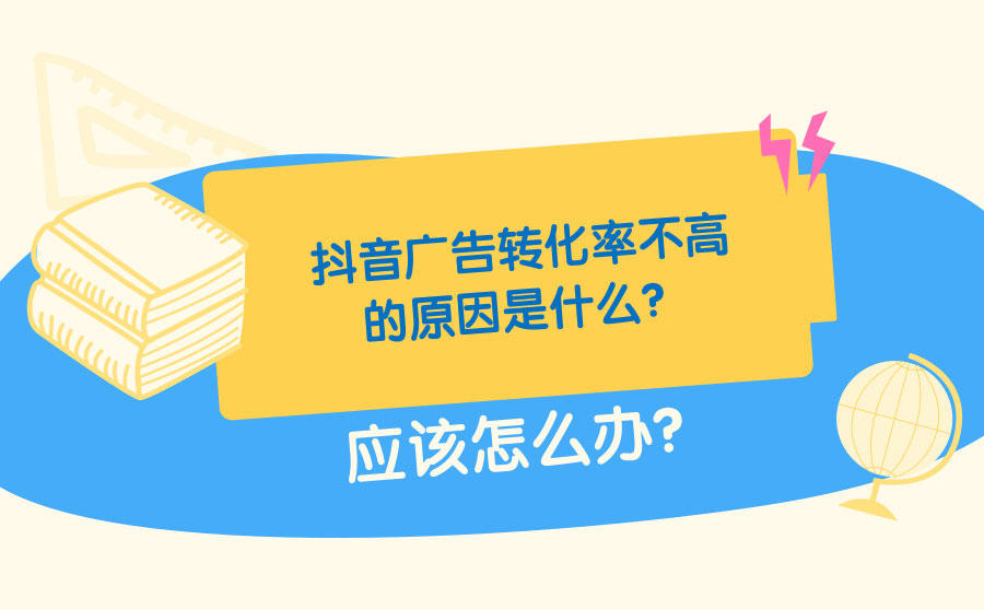 <b>抖音广告转化率不高的原因是什么？应该怎么办？</b>