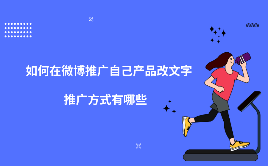 <b>如何在微博推广自己产品？推广方式有哪些？</b>