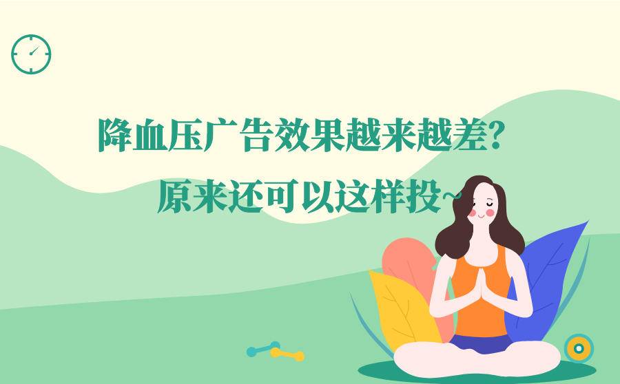 <b>降血压广告效果越来越差？原来广告还可以这样投？</b>