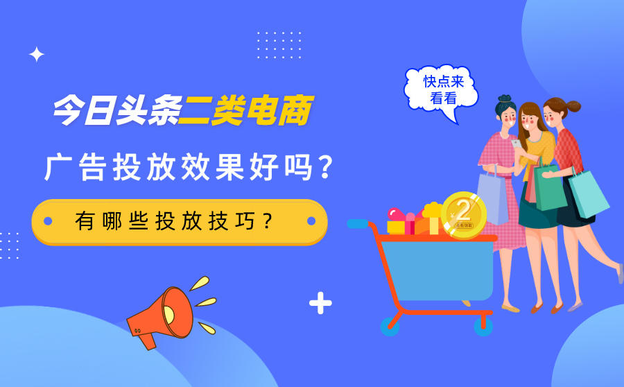 <b>今日头条二类电商广告投放效果好吗？有哪些投放技巧？</b>