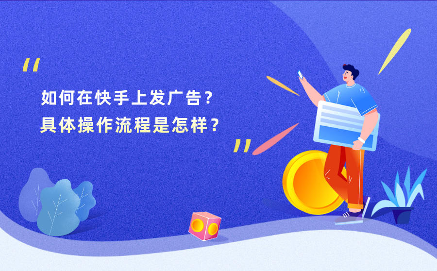 <b>如何在快手上发广告？具体操作流程是怎样？</b>