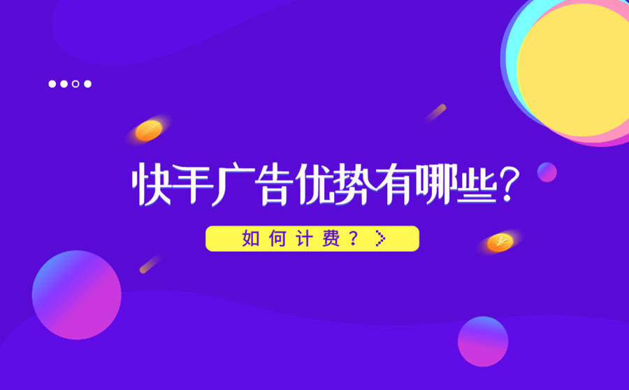 <b>快手广告优势有哪些？如何计费？</b>