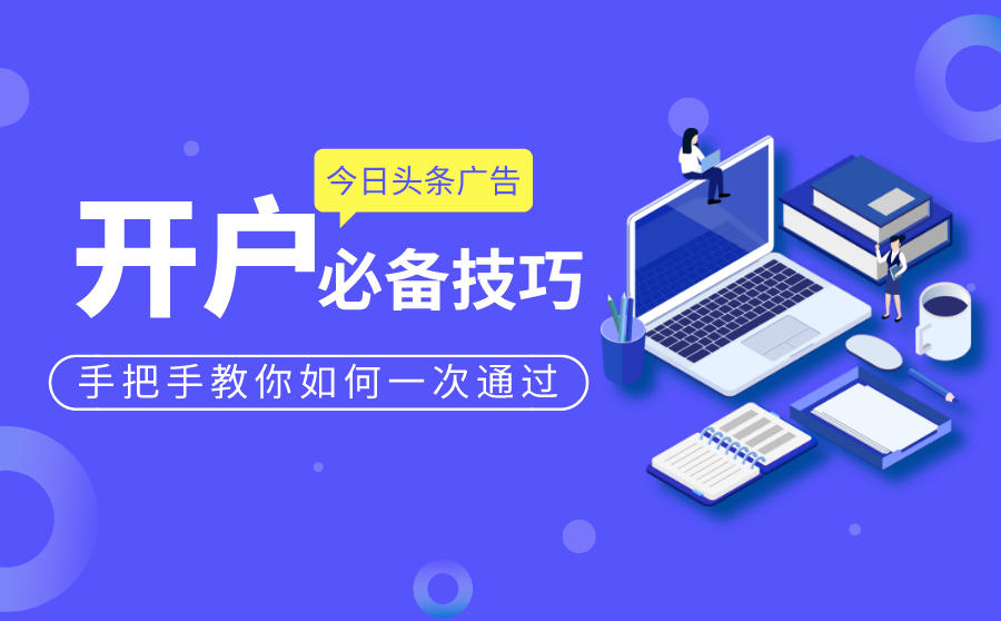 <b>今日头条广告开户技巧，手把手教你如何一次通过</b>