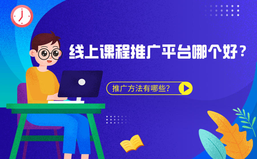 <b>线上课程推广平台哪个好？具体推广方法有哪些？</b>
