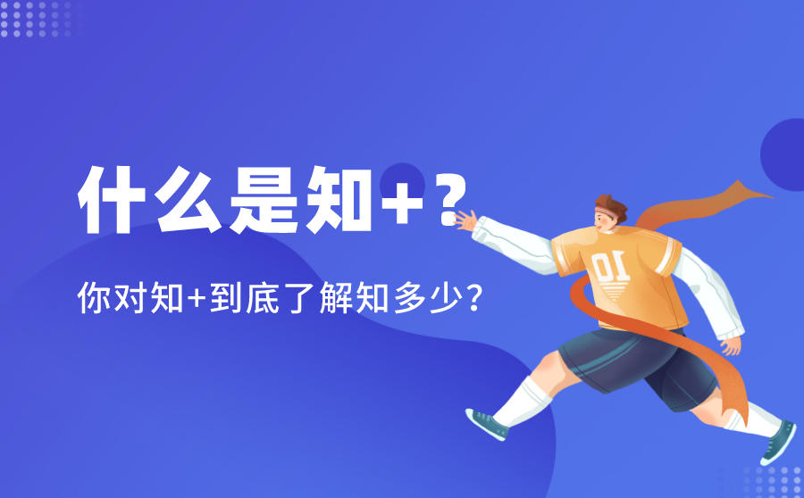 <b>什么是知+？你对知+到底了解知多少？</b>