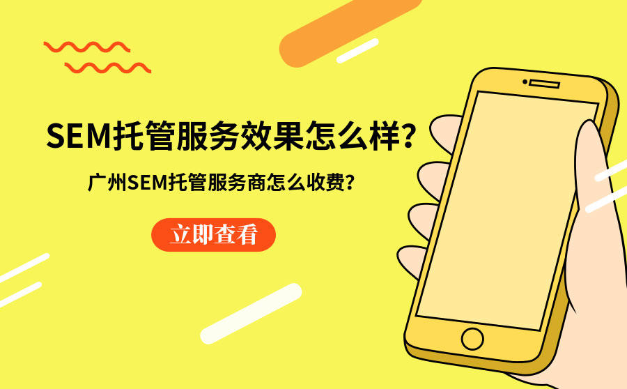 <b>SEM托管服务效果怎么样？广州SEM托管服务商怎么收费？</b>