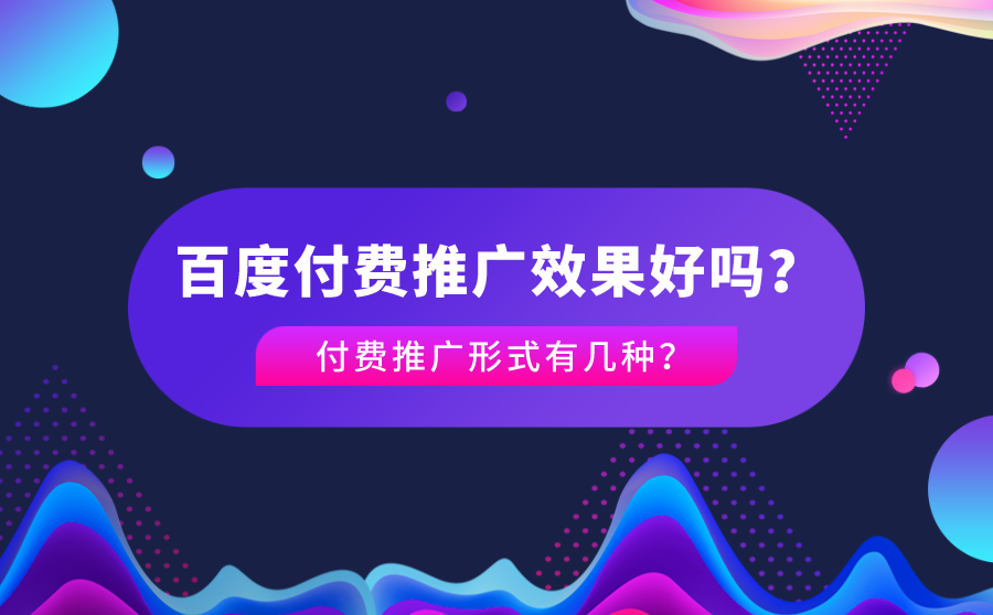<b>百度付费推广效果好吗？付费推广形式有几种？</b>