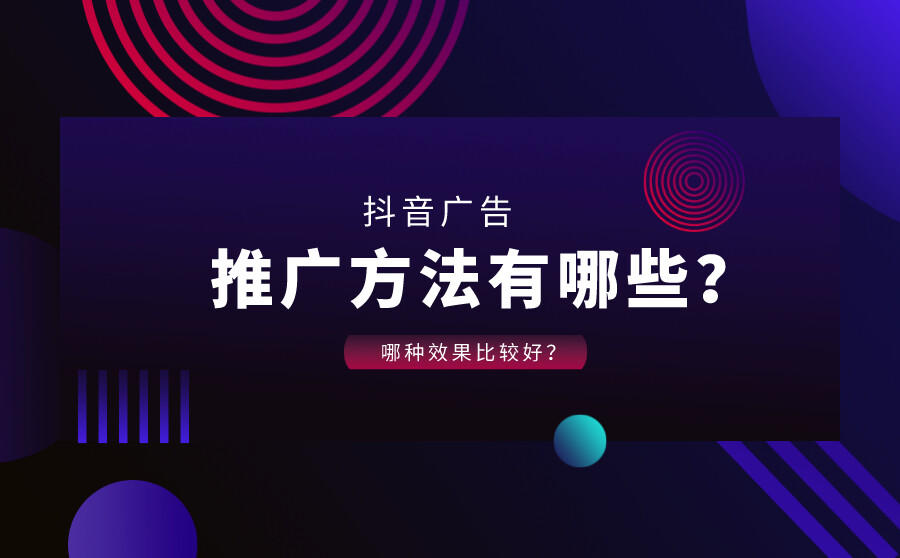 <b>抖音广告推广方法有哪些？哪种效果比较好？</b>