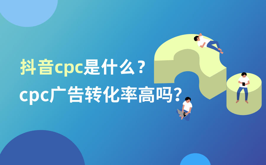 <b>抖音CPC是什么？CPC广告转化率高吗？</b>