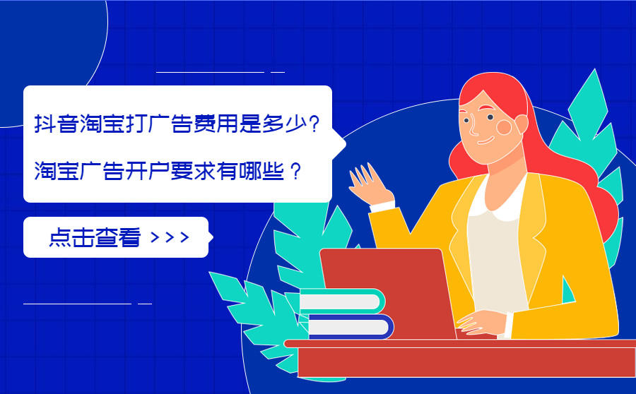 <b>抖音上淘宝打广告费用是多少-淘宝广告开户要求有哪些？</b>