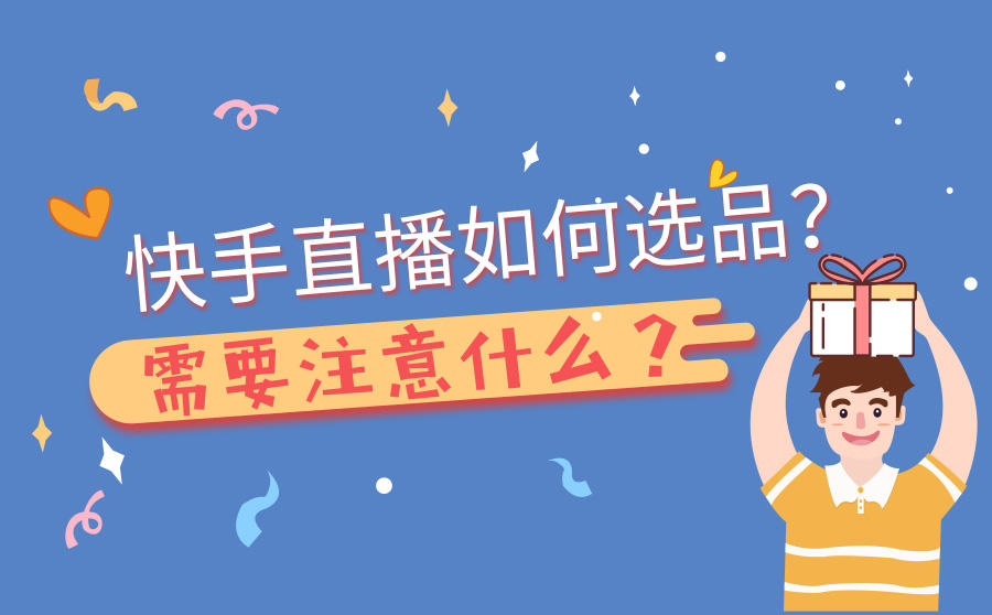 <b>快手直播如何选品？需要注意什么？</b>