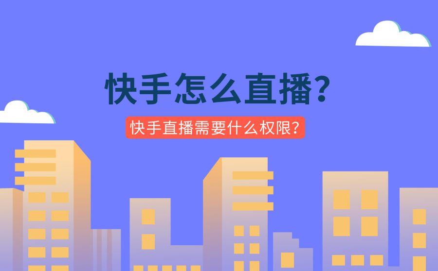 <b>快手怎么直播？快手直播开通需要什么权限？</b>