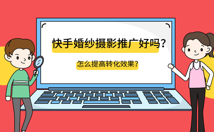 <b>快手婚纱摄影推广好吗？怎么提高转化效果？</b>
