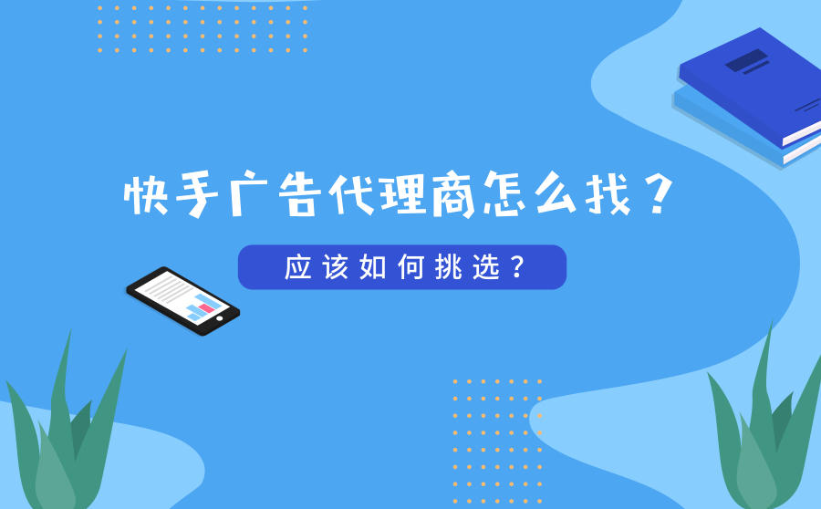 <b>快手广告代理商怎么找？如何挑选？</b>