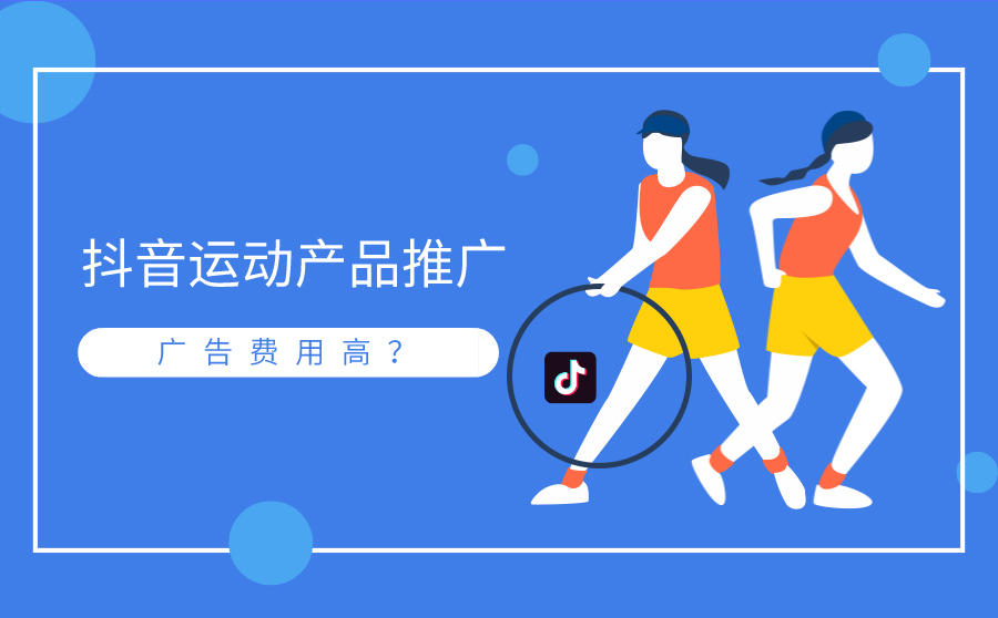 <b>抖音运动产品推广怎么做？广告费用高？</b>