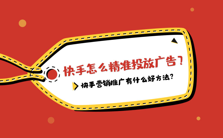 <b>快手怎么精准投放广告？快手营销推广有什么好方法？</b>
