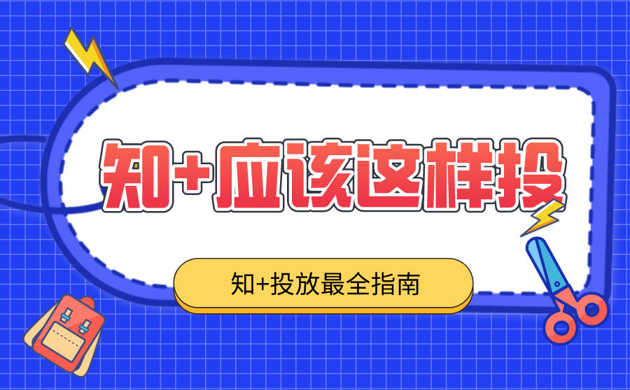 <b>知+广告怎么投放？最全知+投放指南~</b>