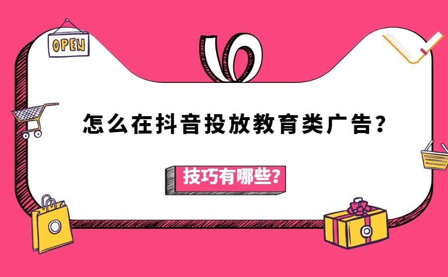 <b>怎么在抖音投放教育类广告？技巧有哪些？</b>