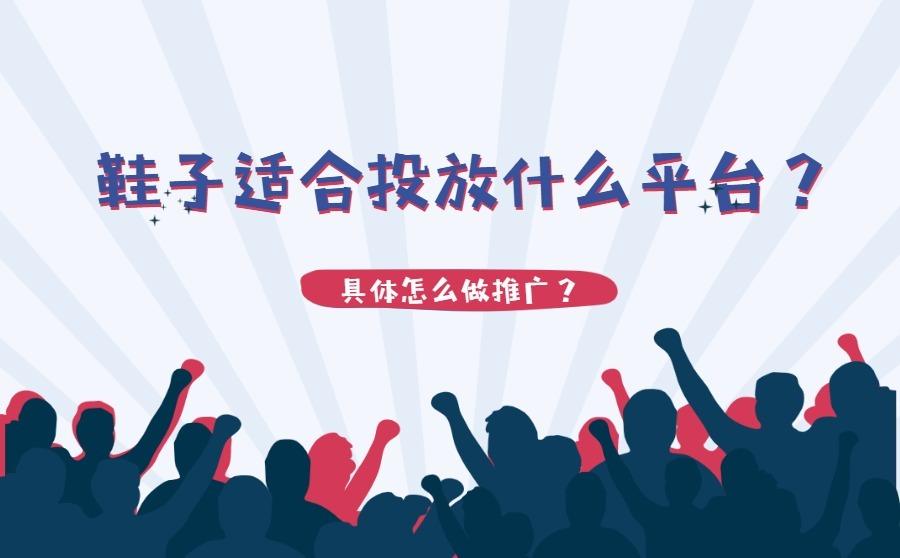 <b>鞋子适合投放什么平台？具体怎么做推广？</b>
