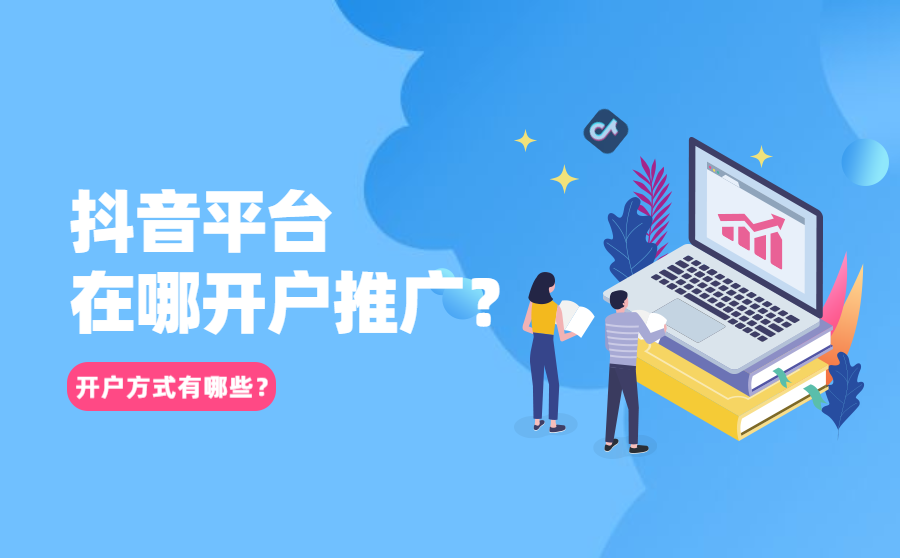 <b>抖音平台在哪开户推广？开户方式有哪些？</b>