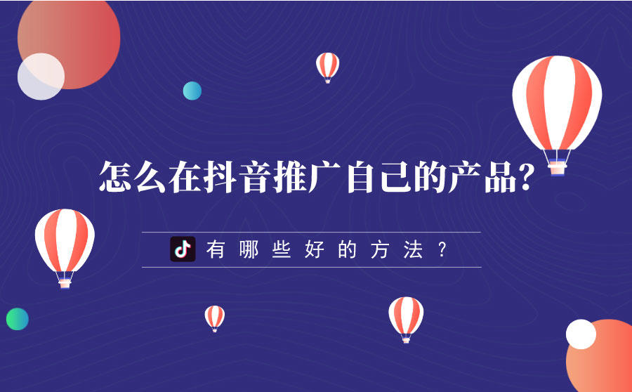 <b>怎么在抖音上推广自己的产品？有哪些好的方法？</b>
