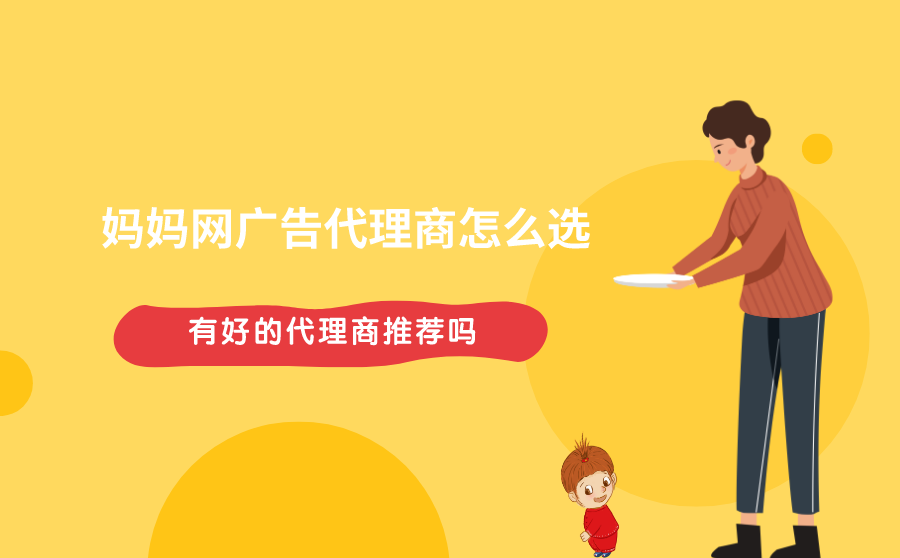 <b>妈妈网广告代理商怎么选？有好的代理商推荐吗？</b>