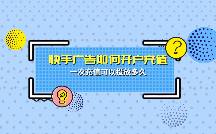 <b>快手广告如何开户充值？一次充值可以投放多久？</b>