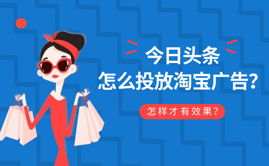 <b>今日头条怎么投放淘宝广告？怎样才有效果？</b>