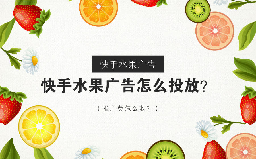 <b>快手水果广告怎么投放？推广费怎么收？</b>