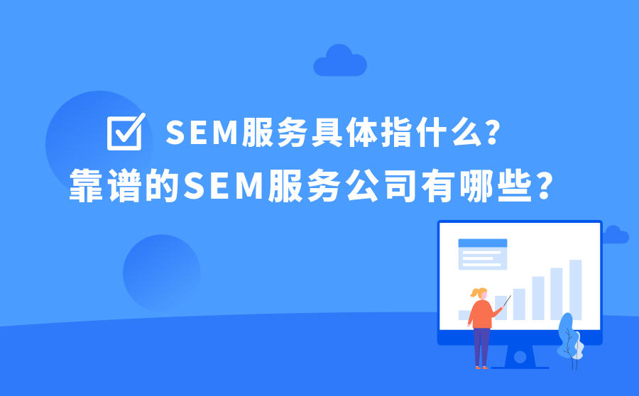 <b>SEM服务具体指什么？靠谱的SEM服务公司有哪些？</b>