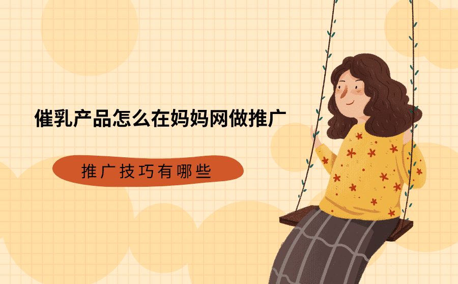 <b>催乳产品怎么在妈妈网做推广？推广技巧有哪些？</b>