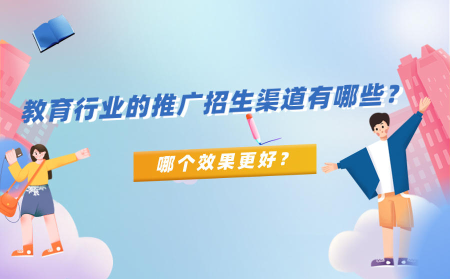 <b>教育行业的推广招生渠道有哪些？哪个效果更好？</b>