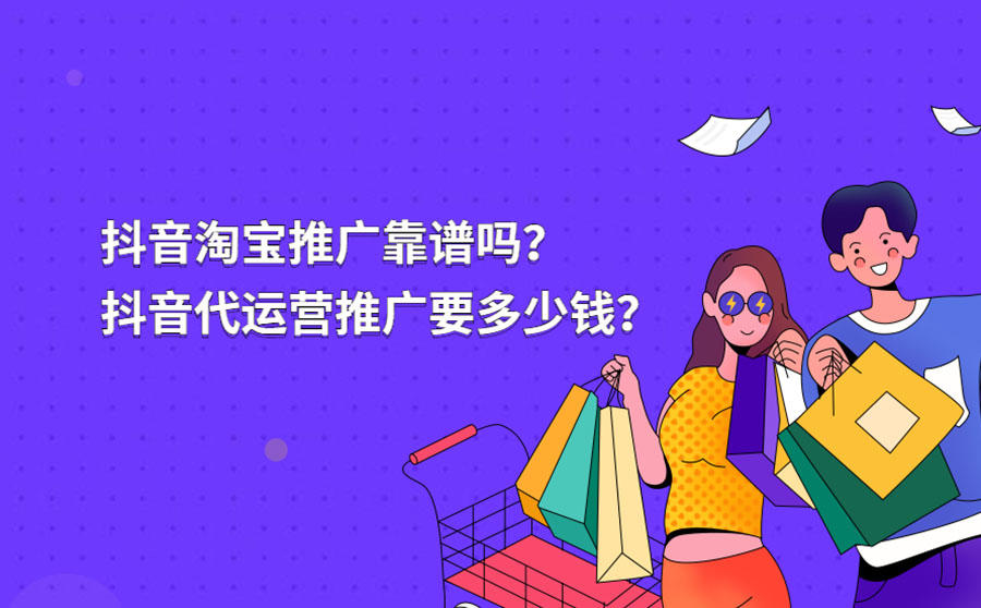 <b>抖音淘宝推广靠谱吗？抖音代运营推广要多少钱？</b>