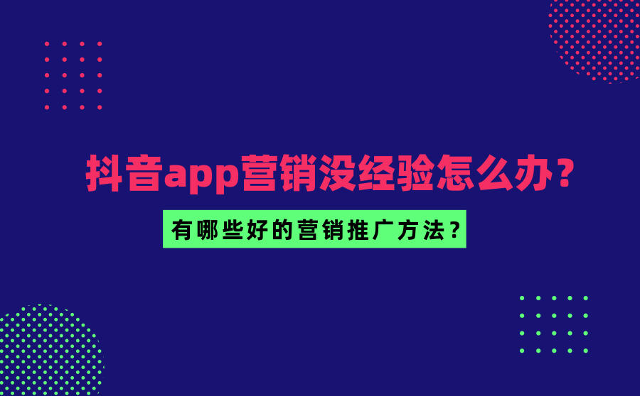<b>抖音app营销没经验怎么办？有哪些好的营销推广方法？</b>