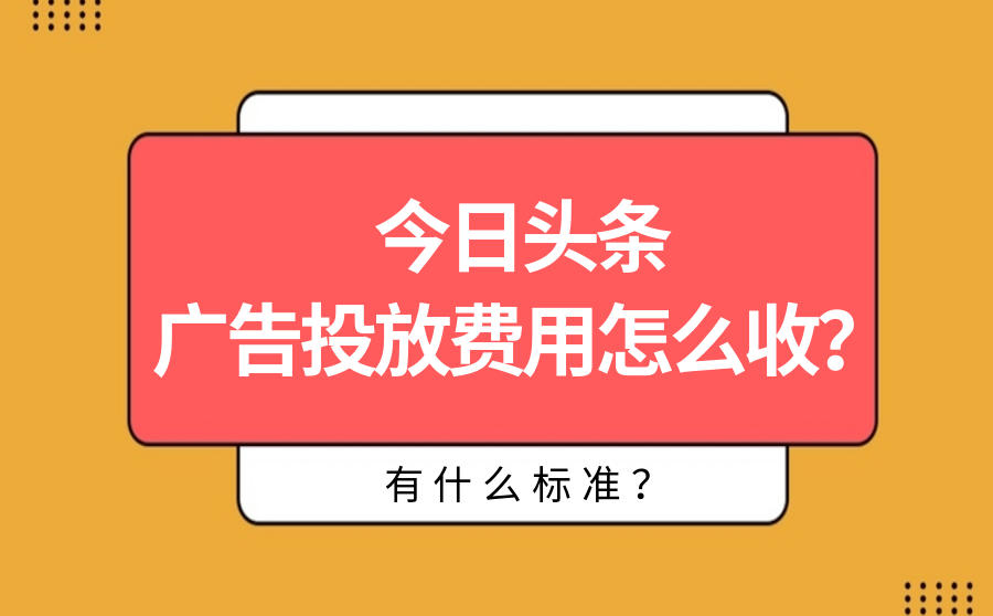 <b>今日头条广告投放费用怎么收？有什么标准？</b>